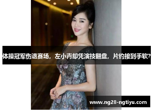 体操冠军伤退赛场，左小青却凭演技翻盘，片约接到手软？